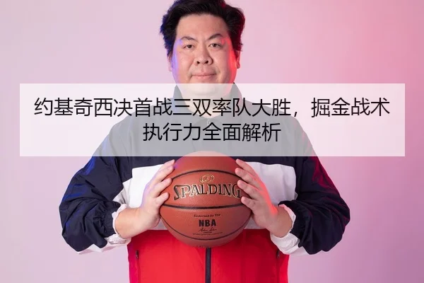 约基奇西决首战三双率队大胜，掘金战术执行力全面解析