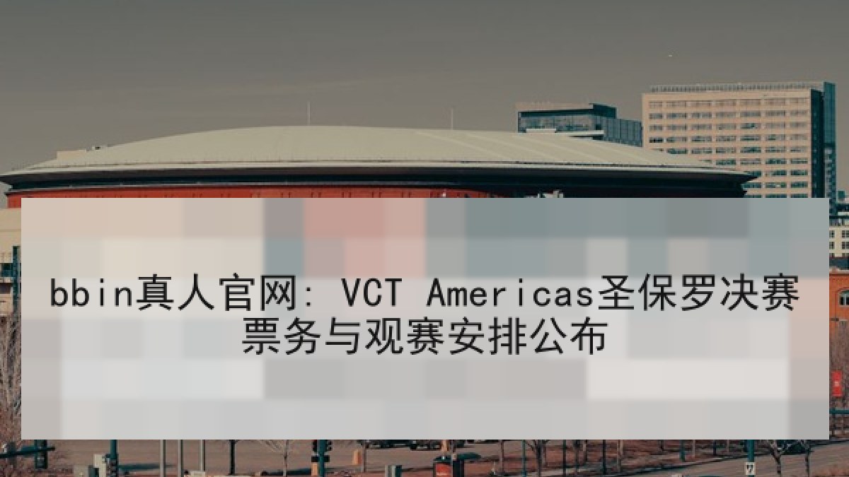 bbin真人官网: VCT Americas圣保罗决赛票务与观赛安排公布 bbin真人官网: VCT Americas圣保罗决赛票务与观赛安排公布