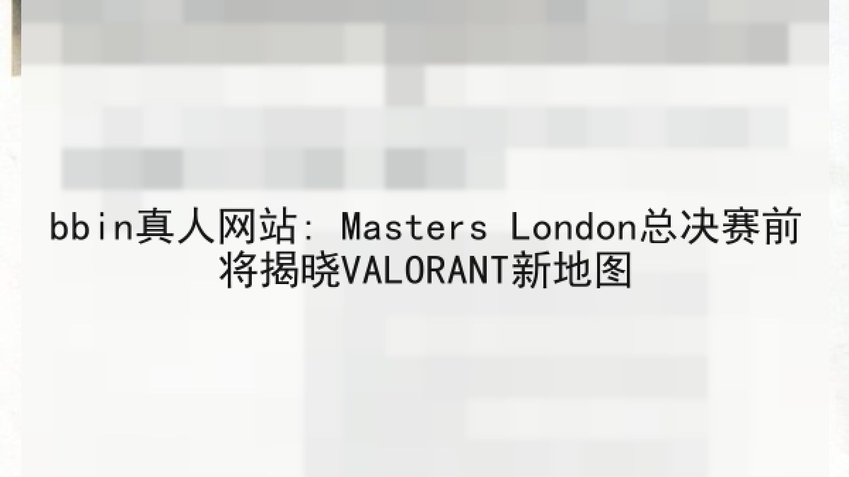 bbin真人网站: Masters London总决赛前将揭晓VALORANT新地图 bbin真人网站: Masters London总决赛前将揭晓VALORANT新地图