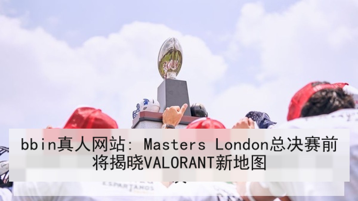 bbin真人网站: Masters London总决赛前将揭晓VALORANT新地图