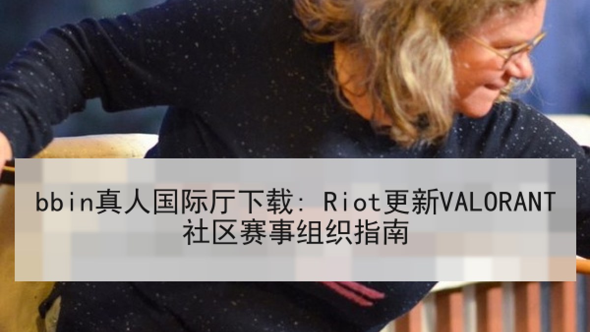 bbin真人国际厅下载: Riot更新VALORANT社区赛事组织指南