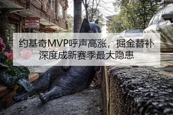 约基奇MVP呼声高涨，掘金替补深度成新赛季最大隐患