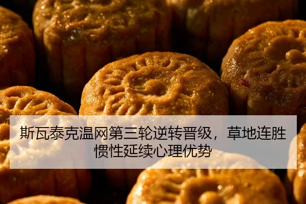 斯瓦泰克温网第三轮逆转晋级，草地连胜惯性延续心理优势