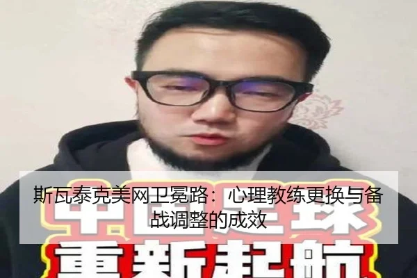 斯瓦泰克美网卫冕路：心理教练更换与备战调整的成效