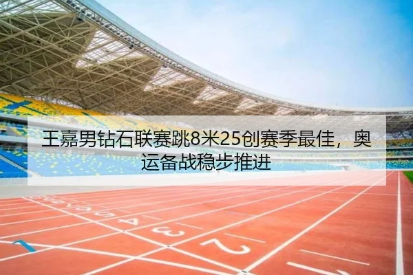 王嘉男钻石联赛跳8米25创赛季最佳，奥运备战稳步推进