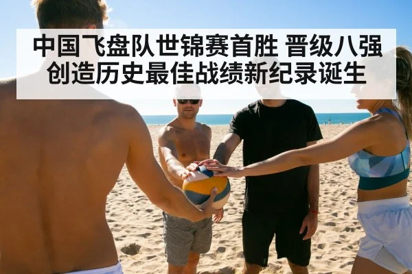 中国飞盘队世锦赛首胜 晋级八强创造历史最佳战绩新纪录诞生