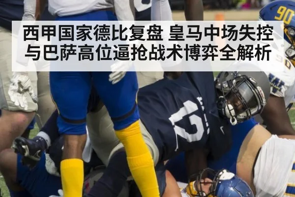 西甲国家德比复盘 皇马中场失控与巴萨高位逼抢战术博弈全解析